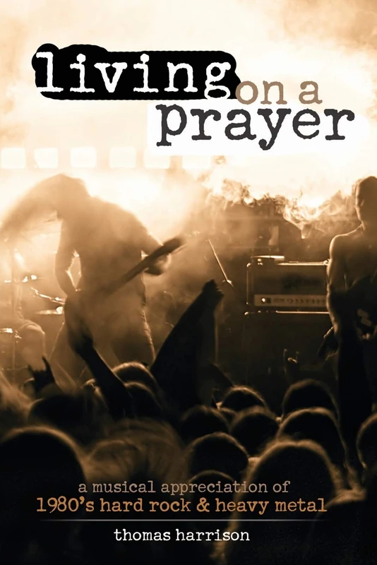 Living on a Prayer: A Musical Appreciation of 1980s Hard Rock and Heavy Metal