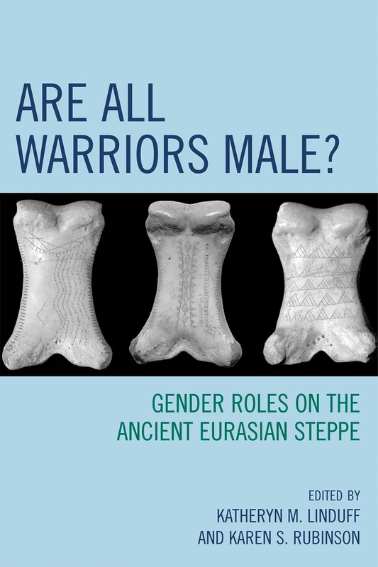 Are All Warriors Male: Gender Roles on the Ancient Eurasian Steppe (Gender and Archaeology)