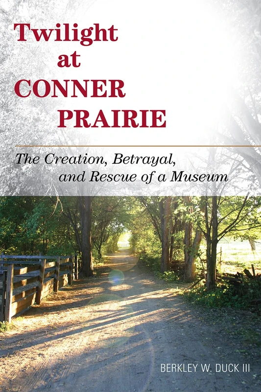 Twilight at Conner Prairie: The Creation, Betrayal, and Rescue of a Museum (American Association for State and Local History Books) - Image 1