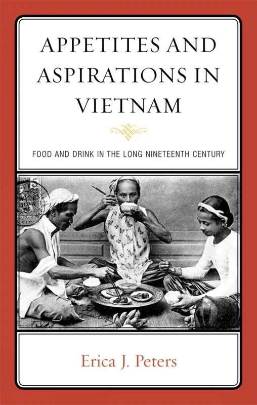 Appetites & Aspirations in Vietnam: Food and Drink in the "Long" Nineteenth Century (Altamira Studies in Food and Gastronomy)