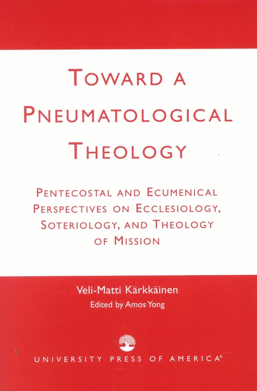Toward a Pneumatological Theology: Pentecostal and Ecumenical Perspectives on Ecclesiology, Soteriology, and Theology of Mission