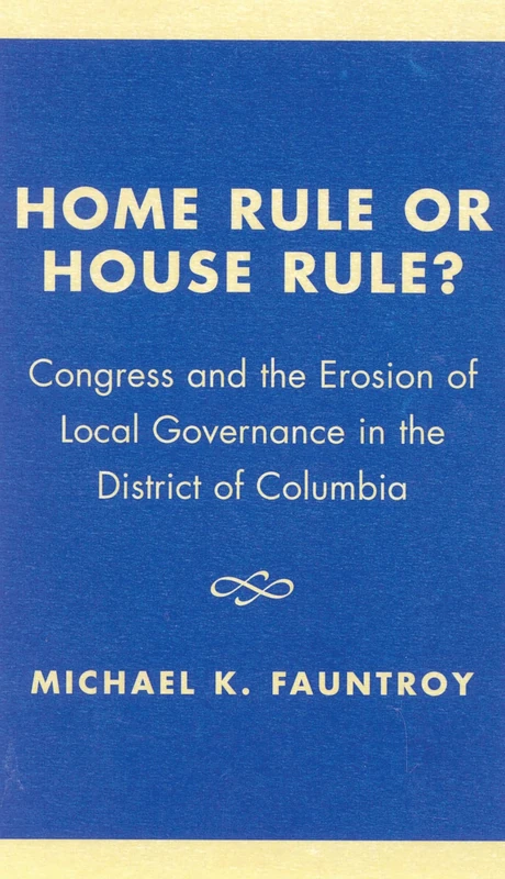 Home Rule or House Rule?: Congress and the Erosion of Local Governance in the District of Columbia