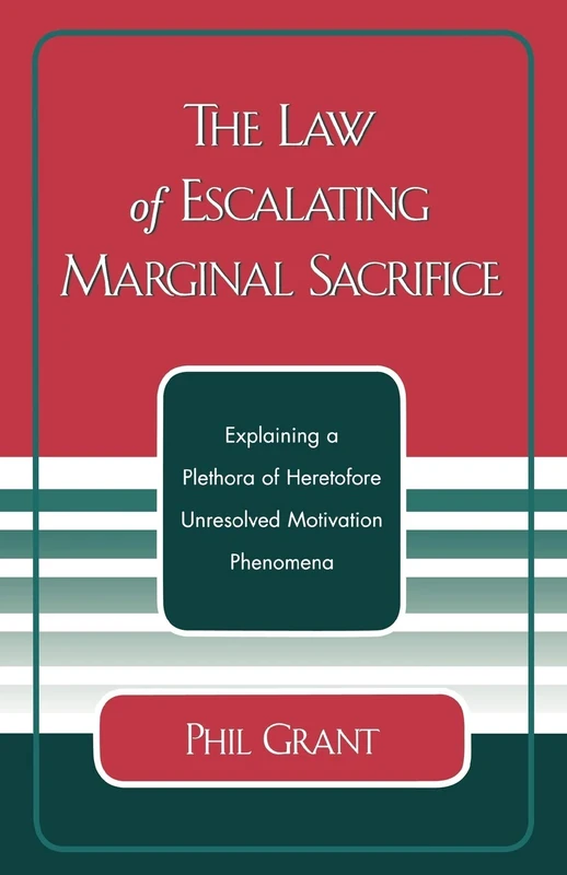 The Law of Escalating Marginal Sacrifice: Explaining a Plethora a Heretofore Unresolved Motivation Phenomena