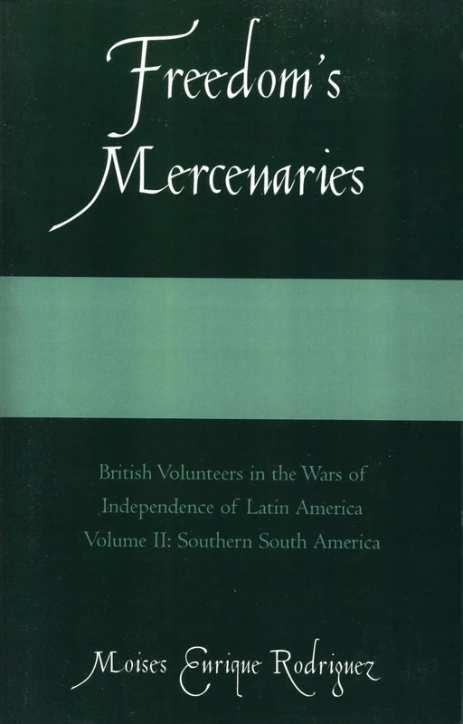 Freedom's Mercenaries: British Volunteers in the Wars of Independence of Latin America: Volume I: 1