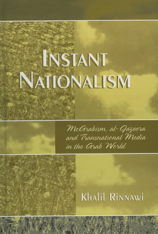 Instant Nationalism: McArabism, Al-Jazeera, and Transnational Media in the Arab World