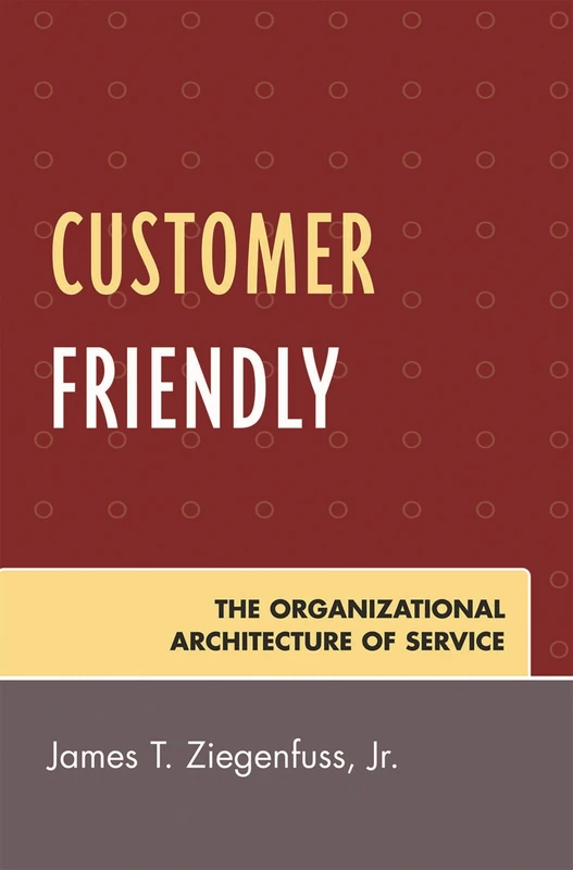 Customer Friendly: The Organizational Architecture of Service