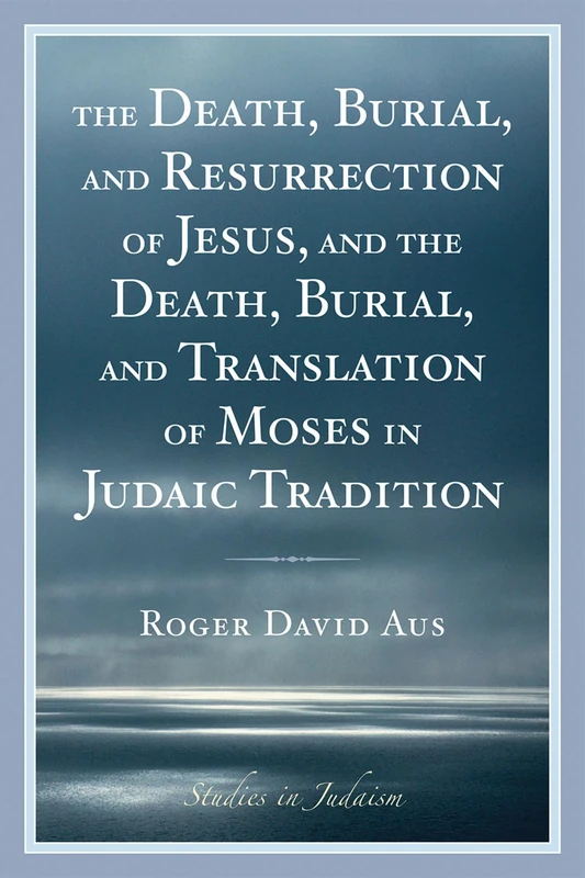 The Death, Burial, and Resurrection of Jesus and the Death, Burial, and Translation of Moses in Judaic Tradition (Studies in Judaism) - Image 1