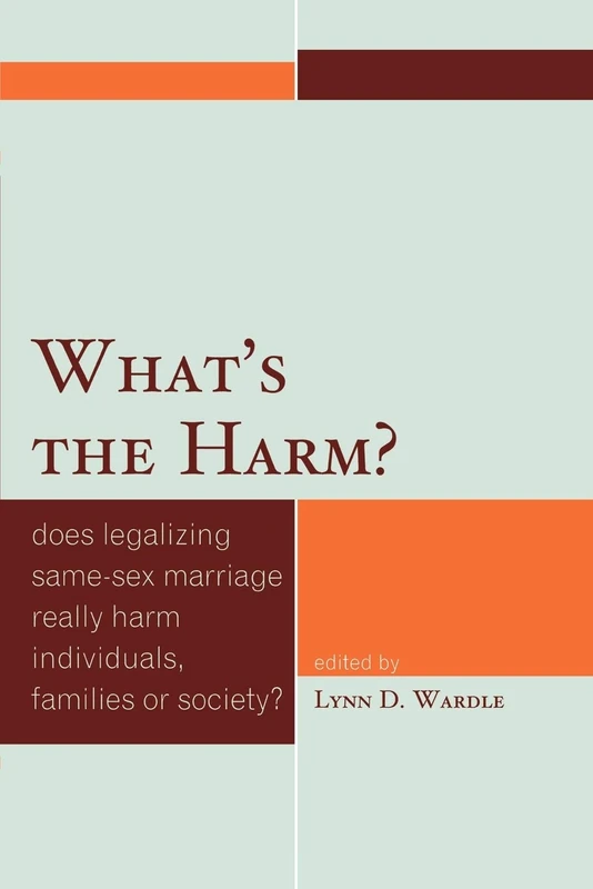 What's the Harm? : Does Legalizing Same-Sex Marriage Really Harm Individuals, Families or Society?: Does Legalizing Same-Sex Marriage Really Harm Individuals, Families or Society?