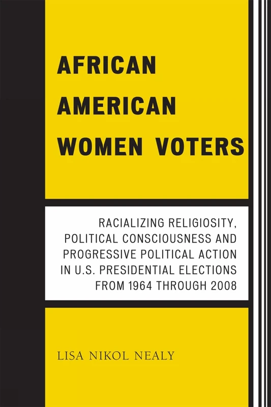 African American Women Voters: Racializing Religiosity, Political Consciousness and Progressive Political Action in U.S. Presidential Elections from 1964 through 2008