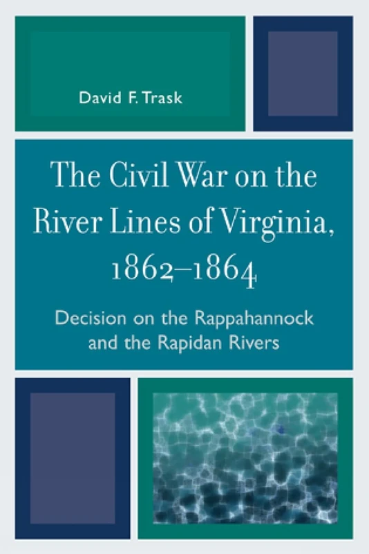 The Civil War on the River Lines of Virginia, 1862-1864: Decision on the Rappahannock and the Rapidan Rivers