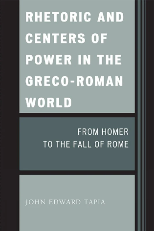 Rhetoric and Centers of Power in the Greco-Roman World: From Homer to the Fall of Rome