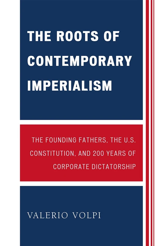 The Roots of Contemporary Imperialism: The Founding Fathers, the U.S. Constitution, and 200 Years of Corporate Dictatorship