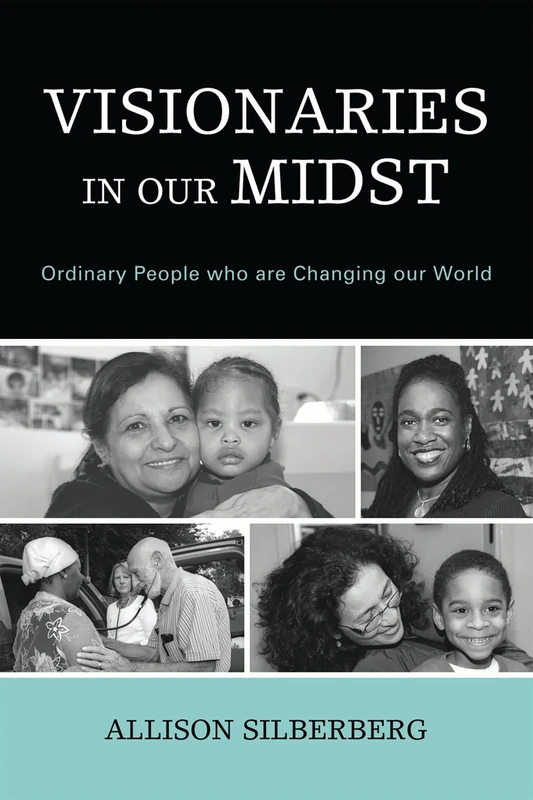 Visionaries In Our Midst: Ordinary People Who are Changing Our World