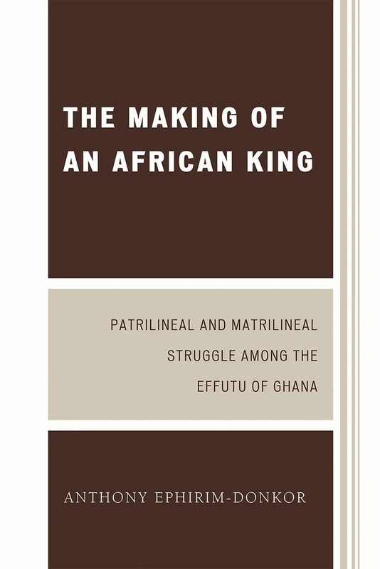 The Making of an African King: Patrilineal and Matrilineal Struggle Among the Effutu of Ghana, Second Edition
