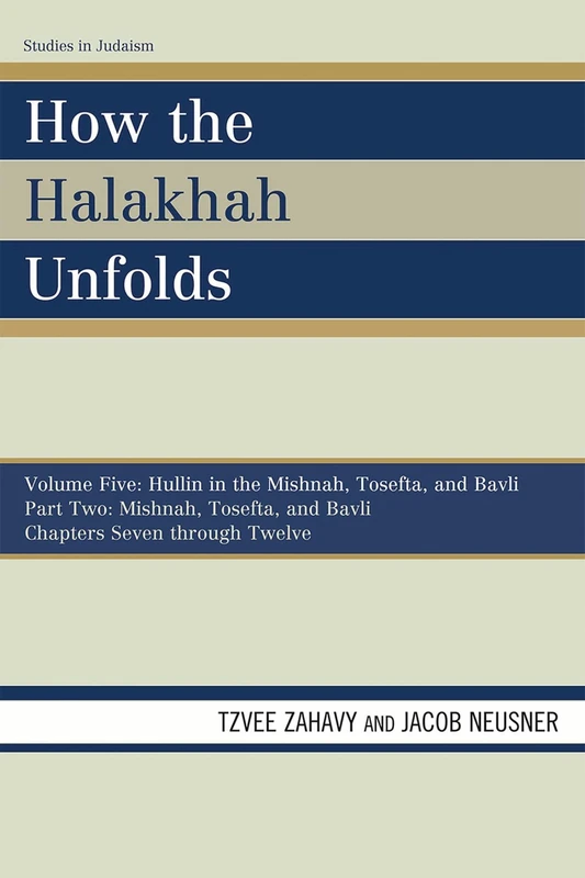 How the Halakhah Unfolds: Hullin in the Mishnah, Tosefta, and Bavli, Part One: Mishnah, Tosefta, and Bavli, Volume V, Chapters 1 through 6 (Studies in Judaism)
