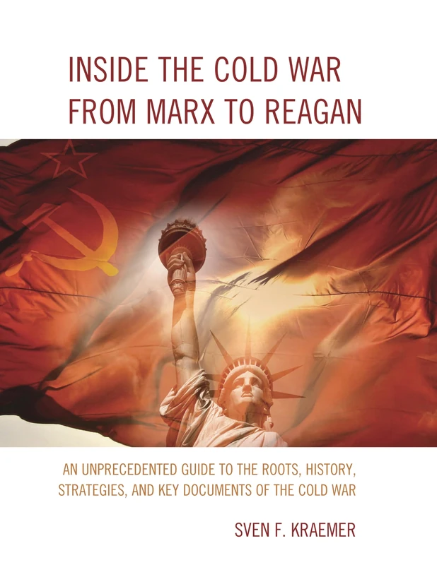 Inside the Cold War from Marx to Reagan: An Unprecedented Guide to the Roots, History, Strategies, and Key Documents of the Cold War