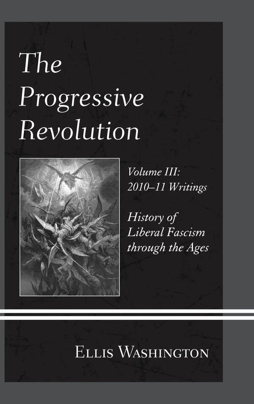 The Progressive Revolution: 2010-11 Writings Vol. III: History of Liberal Fascism Through the Ages: 3: History of Liberal Fascism through the Ages, Vol. III: 2010-11 Writings