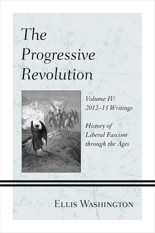 The Progressive Revolution: 2012-13 Writings Vol. IV: History of Liberal Fascism Through the Ages: 4: History of Liberal Fascism through the Ages, Vol. IV: 2012-13 Writings