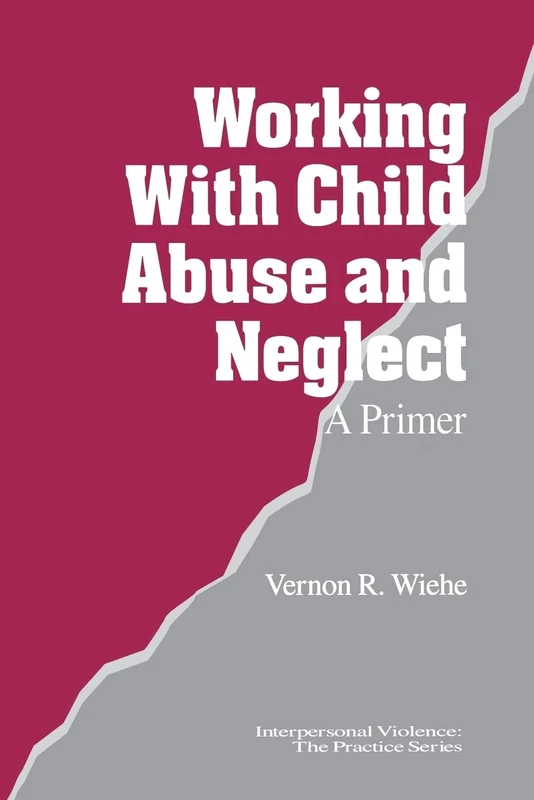 Working with Child Abuse and Neglect: A Primer: 15 (Interpersonal Violence: The Practice Series)