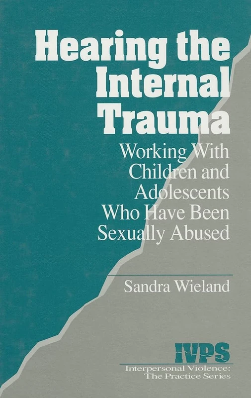 Hearing the Internal Trauma: Working with Children and Adolescents Who Have Been Sexually Abused: 17 (Interpersonal Violence: The Practice Series)