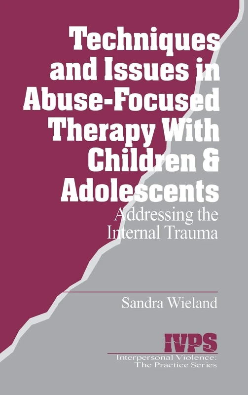 Techniques and Issues in Abuse-Focused Therapy with Children & Adolescents: Addressing the Internal Trauma: 21 (Interpersonal Violence: The Practice Series)