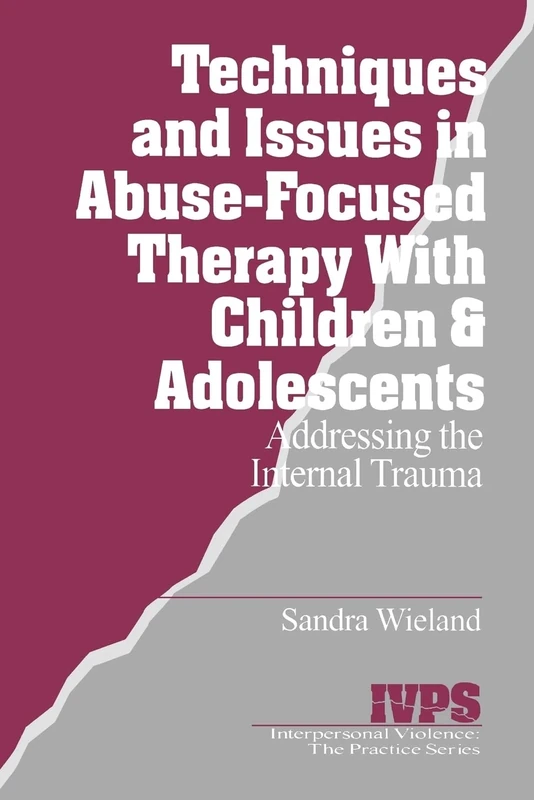 Techniques and Issues in Abuse-Focused Therapy with Children & Adolescents: Addressing the Internal Trauma: 21 (Interpersonal Violence: The Practice Series)