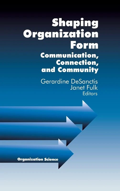 Shaping Organization Form: Communication, Connection, and Community (Organization Science)