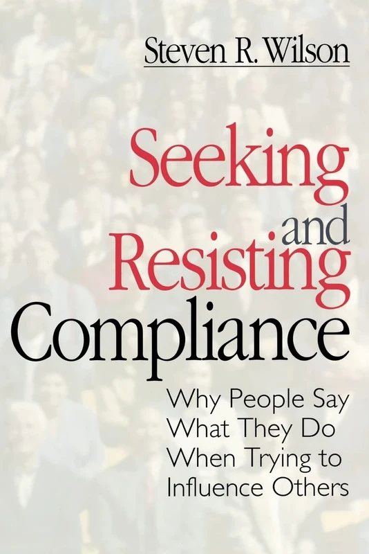 Seeking and Resisting Compliance: Why People Say What They Do When Trying to Influence Others