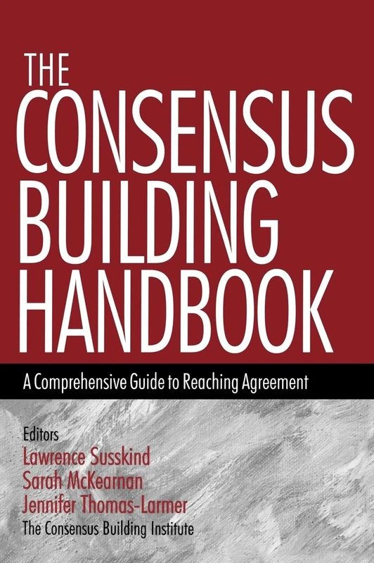 The Consensus Building Handbook: A Comprehensive Guide to Reaching Agreement