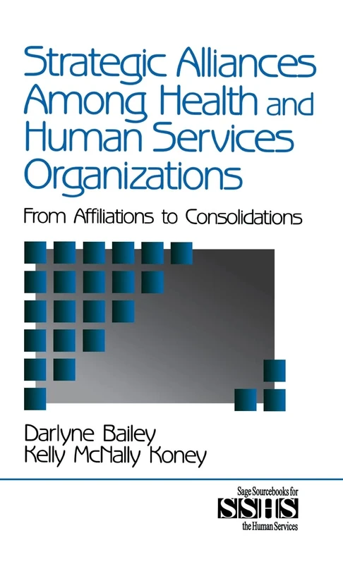 Strategic Alliances Among Health and Human Services Organizations: From Affiliations to Consolidations: 41 (SAGE Sourcebooks for the Human Services)