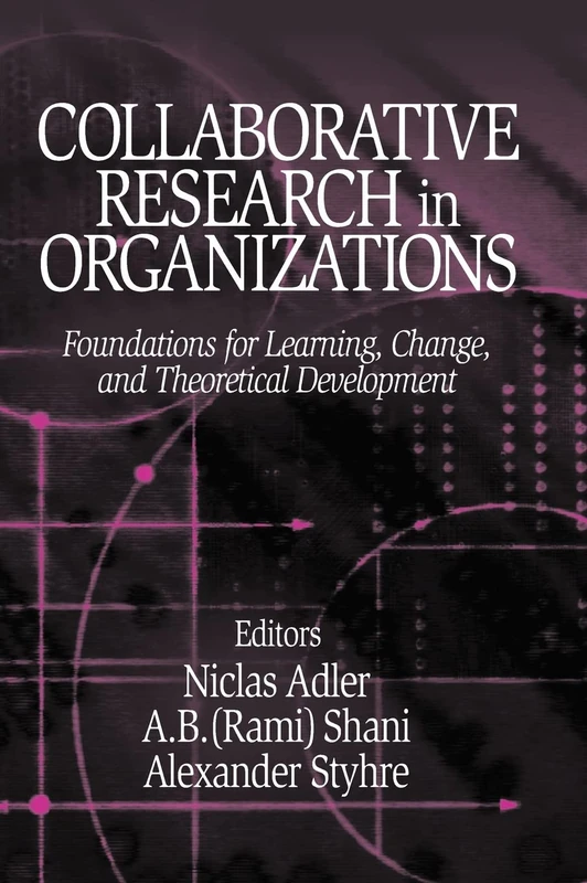Collaborative Research in Organizations: Foundations for Learning, Change, and Theoretical Development