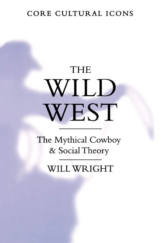 The Wild West: The Mythical Cowboy and Social Theory (Cultural Icons series)