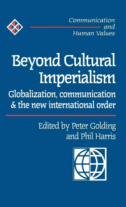 Beyond Cultural Imperialism: Globalization, Communication and the New International Order: 26 (Communication and Human Values series)