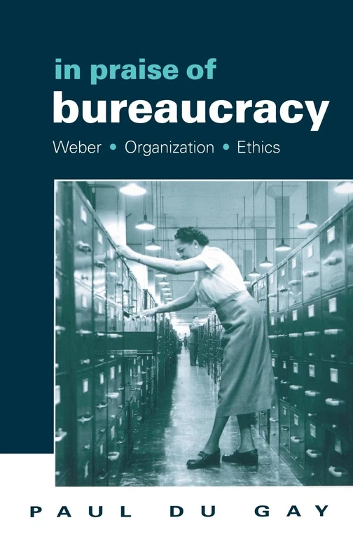 In Praise of Bureaucracy: Weber - Organization - Ethics (Organization, Theory & Society)