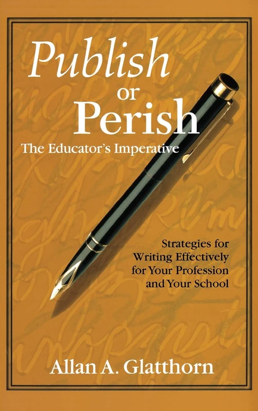 Publish or Perish - The Educator′s Imperative: Strategies for Writing Effectively for Your Profession and Your School