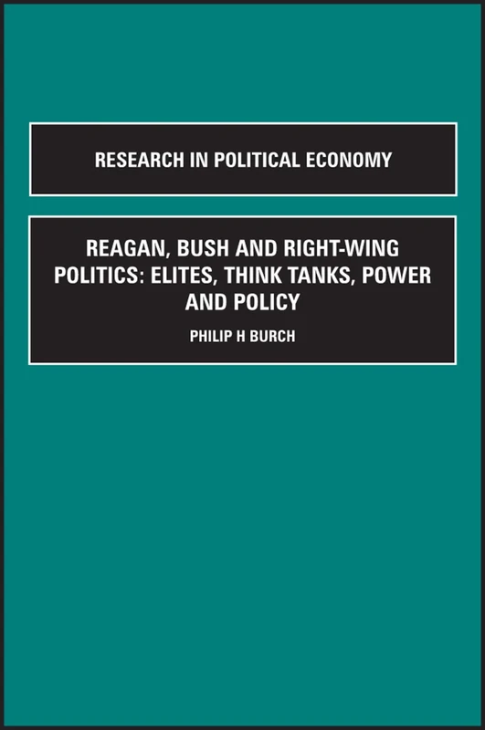 Reagan, Bush and Right-wing Politics: Elites, Think Tanks, Power and Policy (Research in Political Economy)