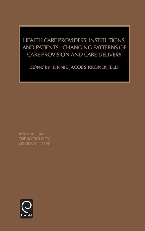 Health Care Providers, Institutions, and Patients: Changing Patterns of Care Provision and Care Delivery: 17 (Research in the Sociology of Health Care, 17)