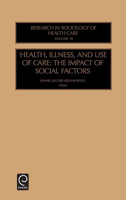 Health, Illness and Use of Care: The Impact of Social Factors: 18 (Research in the Sociology of Health Care, 18)