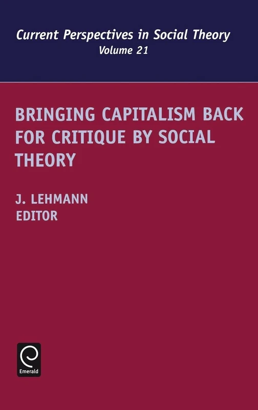 Bringing Capitalism Back for Critique by Social Theory: 21 (Current Perspectives in Social Theory, 21)