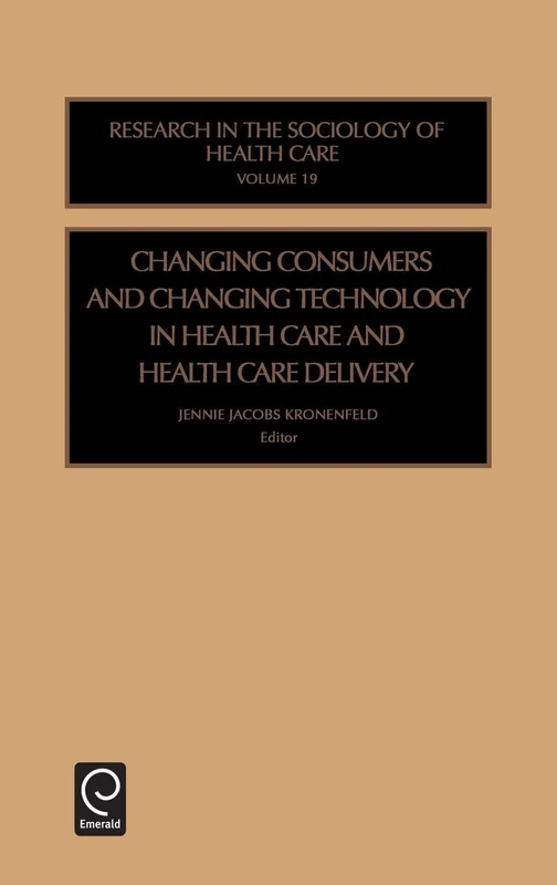 Changing Consumers and Changing Technology in Health Care and Health Care Delivery: 19 (Research in the Sociology of Health Care, 19)