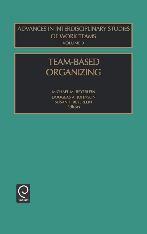 Team-Based Organizing: 9 (Advances in Interdisciplinary Studies of Work Teams, 9)