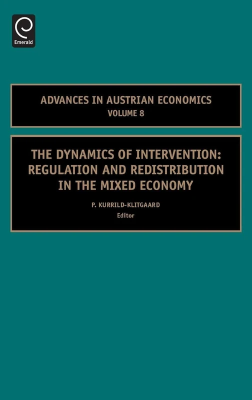 The Dynamics of Intervention: Regulation and Redistribution in the Mixed Economy: 8 (Advances in Austrian Economics, 8)