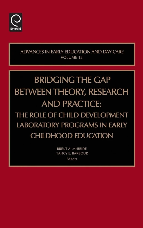 Bridging the Gap Between Theory, Research and Practice: The Role of Child Development Laboratory Programs in Early Childhood Education: 12 (Advances in Early Education & Day Care, 12)