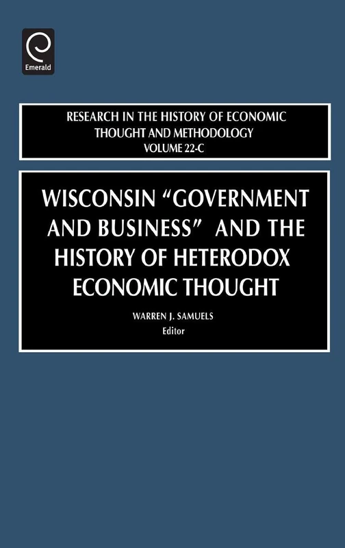 Wisconsin "Government and Business" and the History of Heterodox Economic Thought: 22 (Research in the History of Economic Thought and Methodology, 22, Part C)