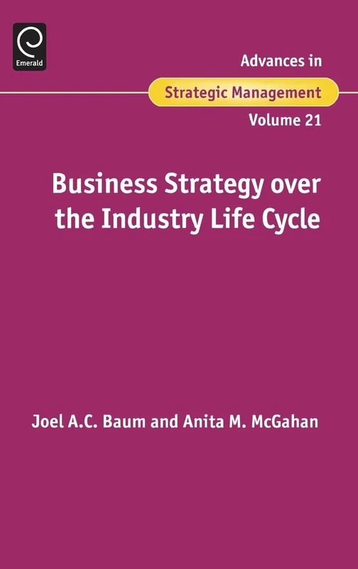 Business Strategy over the Industry Lifecycle: 21 (Advances in Strategic Management, 21)