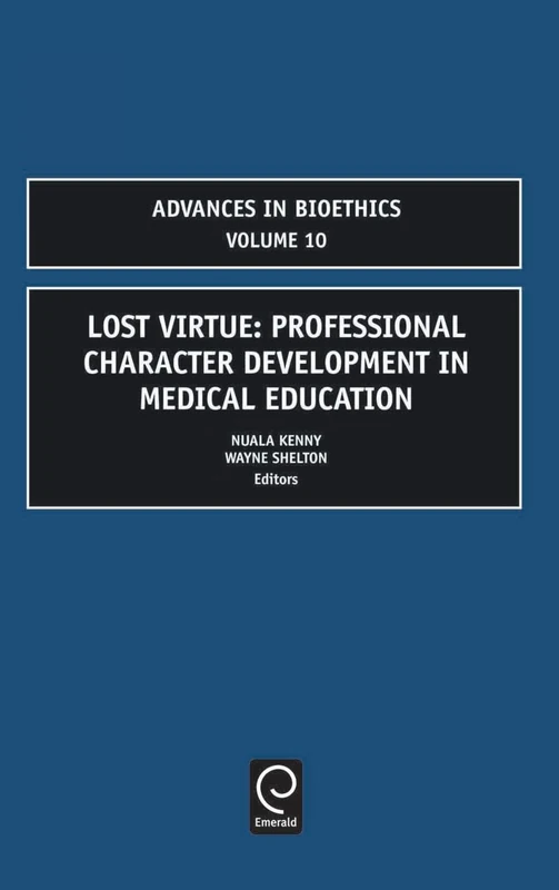 Lost Virtue: Professional Character Development in Medical Education: 10 (Advances in Bioethics, 10)