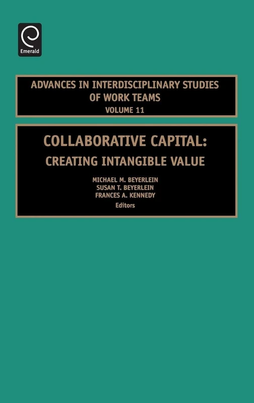 Collaborative Capital: Creating Intangible Value: 11 (Advances in Interdisciplinary Studies of Work Teams, 11)