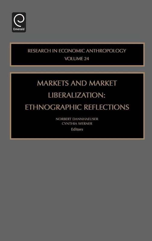 Markets and Market Liberalization: Ethnographic Reflections: 24 (Research in Economic Anthropology, 24)