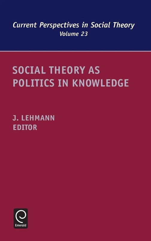 Social Theory as Politics in Knowledge: 23 (Current Perspectives in Social Theory, 23)