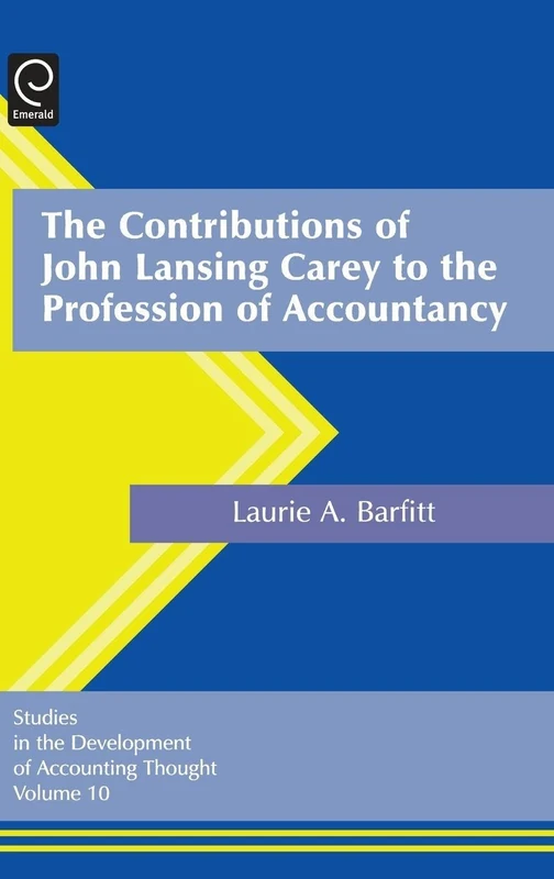 The Contributions of John Lansing Carey to the Profession of Accountancy: 10 (Studies in the Development of Accounting Thought, 10)